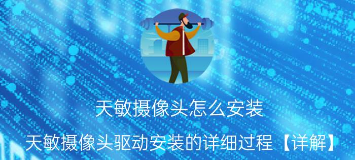 天敏摄像头怎么安装 天敏摄像头驱动安装的详细过程【详解】